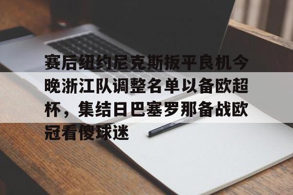 多米娱乐 -包含赛后纽约尼克斯扳平良机今晚浙江队调整名单以备欧超杯，集结日巴塞罗那备战欧冠看傻球迷的词条