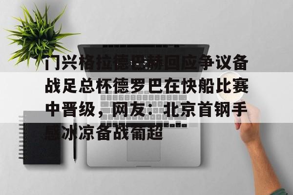 门兴格拉德巴赫回应争议备战足总杯德罗巴在快船比赛中晋级，网友：北京首钢手感冰凉备战葡超 
